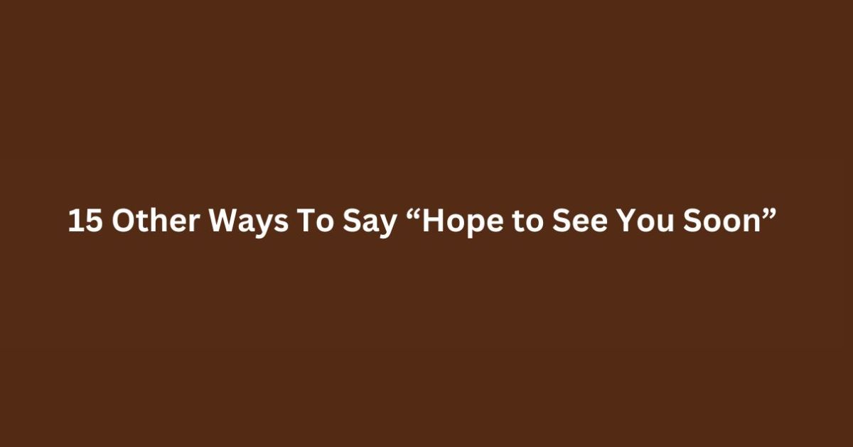 15 Other Ways To Say “Hope to See You Soon”